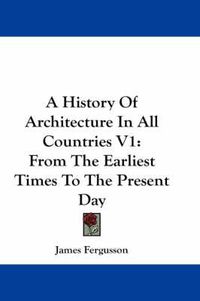 Cover image for A History of Architecture in All Countries V1: From the Earliest Times to the Present Day