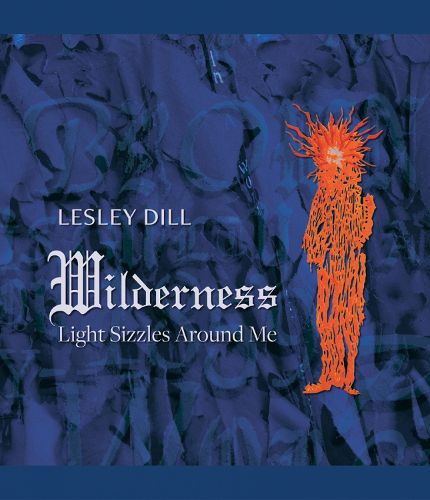 Cover image for Lesley Dill, Wilderness: Light Sizzles Around Me