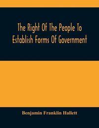 Cover image for The Right Of The People To Establish Forms Of Government: Mr. Hallett'S Argument In The Rhode Island Causes, Before The Supreme Court Of The United States, January 1848