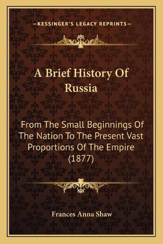 A Brief History of Russia: From the Small Beginnings of the Nation to the Present Vast Proportions of the Empire (1877)