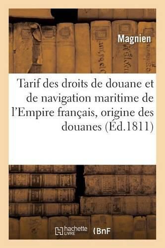 Tarif Des Droits de Douane Et de Navigation Maritime de l'Empire Francais, Precede d'Une: Notice Sur l'Origine Des Douanes, Les Tarifs Et Les Produits