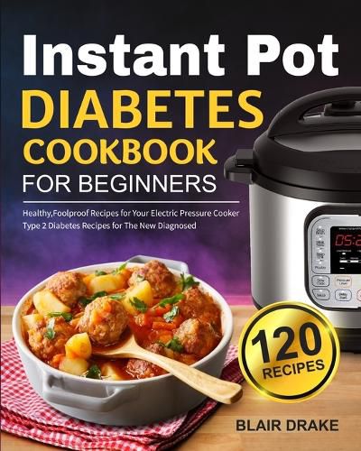 Cover image for Instant Pot Diabetes Cookbook for Beginners: 120 Quick and Easy Instant Pot Recipes for Type 2 Diabetes Diabetic Diet Cookbook for The New Diagnosed