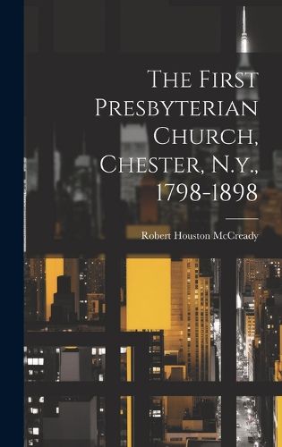 Cover image for The First Presbyterian Church, Chester, N.y., 1798-1898