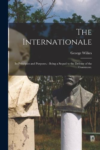 Cover image for The Internationale: Its Principles and Purposes.: Being a Sequel to the Defense of the Commune.