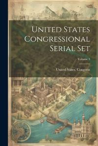 Cover image for United States Congressional Serial Set; Volume 3