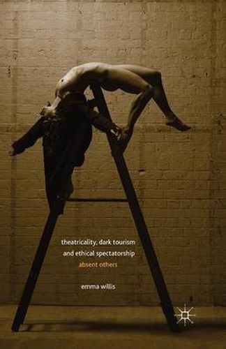 Cover image for Theatricality, Dark Tourism and Ethical Spectatorship: Absent Others