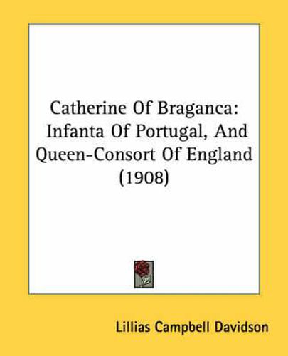 Cover image for Catherine of Braganca: Infanta of Portugal, and Queen-Consort of England (1908)