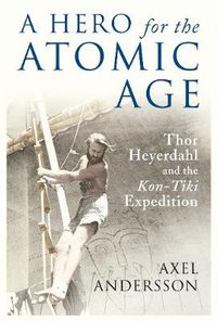 Cover image for A Hero for the Atomic Age: Thor Heyerdahl and the  Kon-Tiki  Expedition