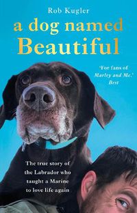 Cover image for A Dog Named Beautiful: The true story of the Labrador who taught a Marine to love life again