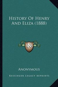 Cover image for History of Henry and Eliza (1888) History of Henry and Eliza (1888)