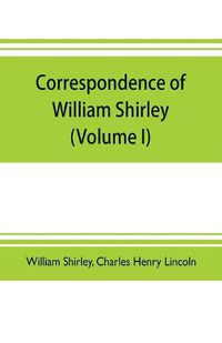 Cover image for Correspondence of William Shirley: governor of Massachusetts and military commander in America, 1731-1760 (Volume I)