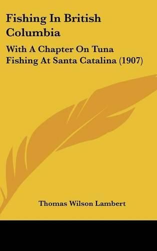 Cover image for Fishing in British Columbia: With a Chapter on Tuna Fishing at Santa Catalina (1907)