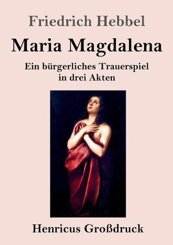 Maria Magdalena (Grossdruck): Ein burgerliches Trauerspiel in drei Akten