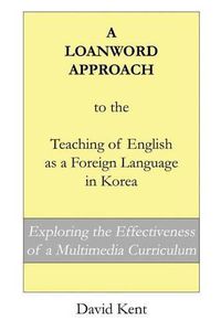 Cover image for A Loanword Approach to the Teaching of English as a Foreign Language in Korea: Exploring the Effectiveness of a Multimedia Curriculum