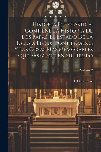 Cover image for Historia Eclesiastica, Contiene La Historia De Los Papas, El Estado De La Iglesia En Sus Pontificados Y Las Cosas Mas Memorables Que Passaron En Su Tiempo; Volume 2