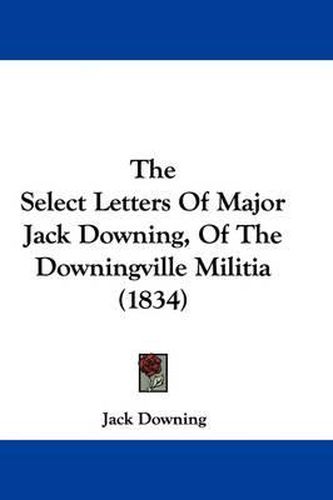 Cover image for The Select Letters of Major Jack Downing, of the Downingville Militia (1834)