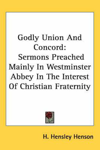 Cover image for Godly Union and Concord: Sermons Preached Mainly in Westminster Abbey in the Interest of Christian Fraternity