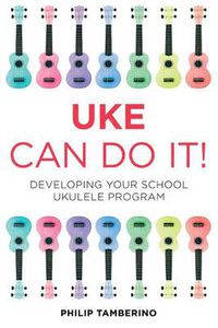 Cover image for Uke Can Do It!: Developing Your School Ukulele Program