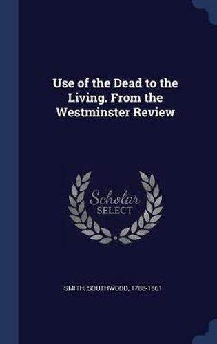 Cover image for Use of the Dead to the Living. from the Westminster Review