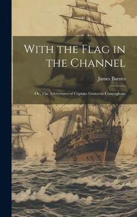 Cover image for With the Flag in the Channel; or, The Adventures of Captain Gustavus Conyngham