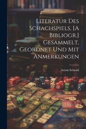 Cover image for Literatur Des Schachspiels, [A Bibliogr.] Gesammelt, Geordnet Und Mit Anmerkungen