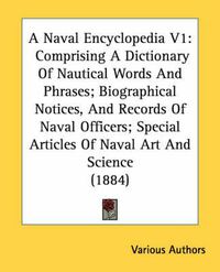 Cover image for A Naval Encyclopedia V1: Comprising a Dictionary of Nautical Words and Phrases; Biographical Notices, and Records of Naval Officers; Special Articles of Naval Art and Science (1884)