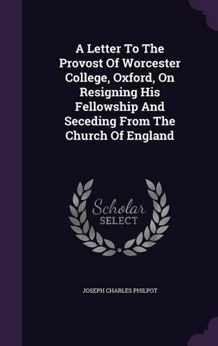 A Letter to the Provost of Worcester College, Oxford, on Resigning His Fellowship and Seceding from the Church of England