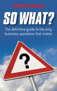 Cover image for So What?: The Definitive Guide to the Only Business Questions That Matter