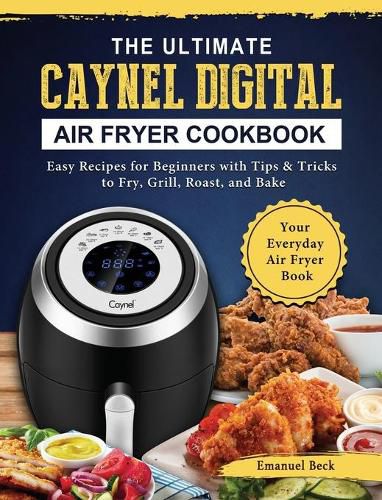 Cover image for The Ultimate Caynel Digital Air Fryer Cookbook: Easy Recipes for Beginners with Tips & Tricks to Fry, Grill, Roast, and Bake Your Everyday Air Fryer Book