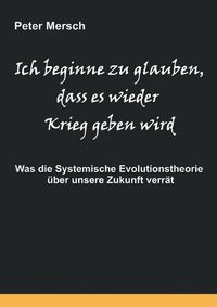 Cover image for Ich beginne zu glauben, dass es wieder Krieg geben wird: Was die Systemische Evolutionstheorie uber unsere Zukunft verrat