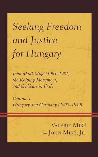 Cover image for Seeking Freedom and Justice for Hungary: John Madl-Mike (1905-1981), the Kolping Movement, and the Years in Exile