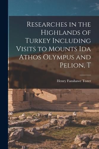 Cover image for Researches in the Highlands of Turkey Including Visits to Mounts Ida Athos Olympus and Pelion, T