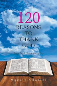 Cover image for 120 Reasons to Thank God: Every Day Is Thanksgiving Day