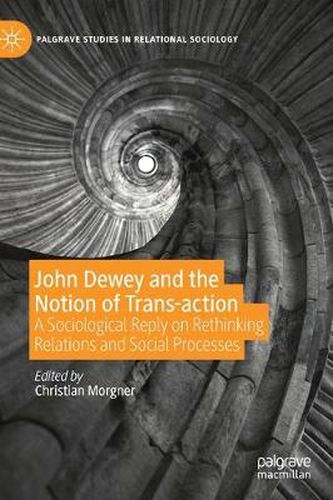 Cover image for John Dewey and the Notion of Trans-action: A Sociological Reply on Rethinking Relations and Social Processes