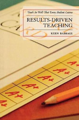 Cover image for Results-Driven Teaching: Teach So Well That Every Student Learns