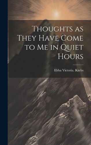 Cover image for Thoughts as They Have Come to Me in Quiet Hours