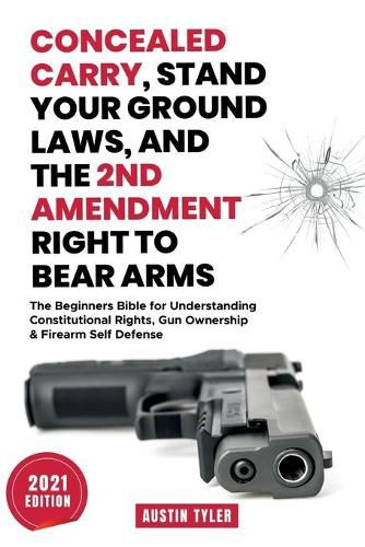 Cover image for Concealed Carry, Stand Your Ground Laws, and the 2nd Amendment Right to Bear Arms: The Beginners Bible for Understanding Constitutional Rights, Gun Ownership & Firearm Self Defense