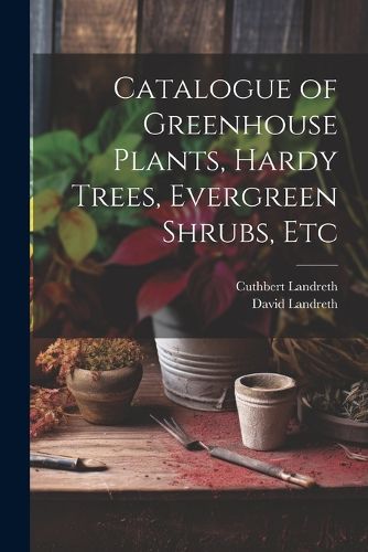 Cover image for Catalogue of Greenhouse Plants, Hardy Trees, Evergreen Shrubs, Etc