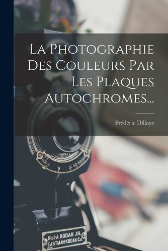 Cover image for La Photographie Des Couleurs Par Les Plaques Autochromes...