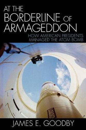 Cover image for At the Borderline of Armageddon: How American Presidents Managed the Atom Bomb