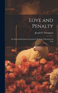 Cover image for Love and Penalty; or, Eternal Punishment Consistent With the Fatherhood of God