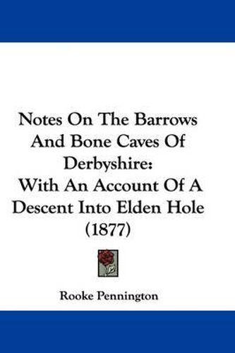 Cover image for Notes on the Barrows and Bone Caves of Derbyshire: With an Account of a Descent Into Elden Hole (1877)