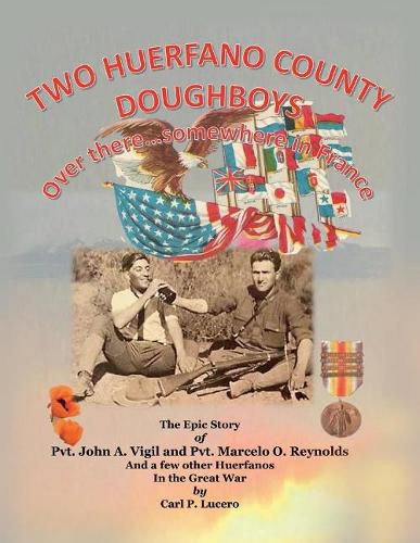 Two Huerfano County Doughboys Over there . . . somewhere in France: The Epic Story of Pvt. John A. Vigil and Pvt. Marcelo O. Reynolds And a few