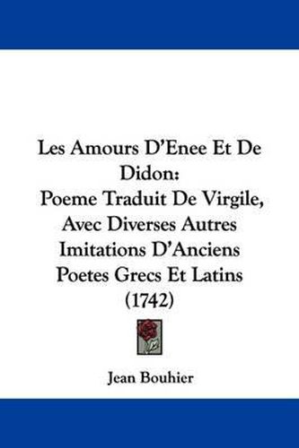 Les Amours D'Enee Et de Didon: Poeme Traduit de Virgile, Avec Diverses Autres Imitations D'Anciens Poetes Grecs Et Latins (1742)