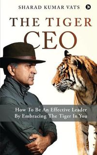 Cover image for The Tiger CEO: How To Be An Effective Leader By Embracing The Tiger In You