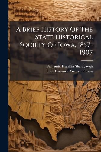 Cover image for A Brief History Of The State Historical Society Of Iowa, 1857-1907