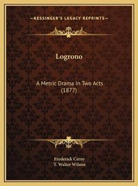 Cover image for Logrono: A Metric Drama in Two Acts (1877)