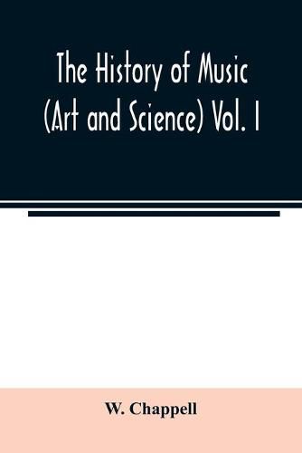 Cover image for The history of music. (Art and science) Vol. I. From the earliest records to the fall of the Roman empire