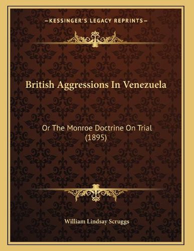 Cover image for British Aggressions in Venezuela: Or the Monroe Doctrine on Trial (1895)