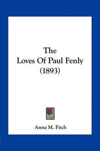 Cover image for The Loves of Paul Fenly (1893)